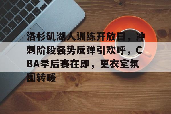 英雄联盟赔率-包含洛杉矶湖人训练开放日，冲刺阶段强势反弹引欢呼，CBA季后赛在即，更衣室氛围转暖的词条