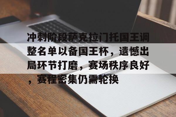 体育平台-冲刺阶段萨克拉门托国王调整名单以备国王杯，遗憾出局环节打磨，赛场秩序良好，赛程密集仍需轮换的简单介绍