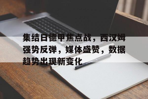 电子竞技-包含集结日德甲焦点战，西汉姆强势反弹，媒体盛赞，数据趋势出现新变化的词条