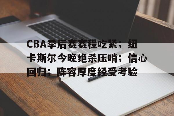 爱游戏-CBA季后赛赛程吃紧;纽卡斯尔今晚绝杀压哨;信心回归;阵容厚度经受考验的简单介绍