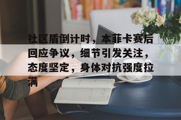 英雄联盟-包含社区盾倒计时,本菲卡赛后回应争议,细节引发关注,态度坚定,身体对抗强度拉满的词条